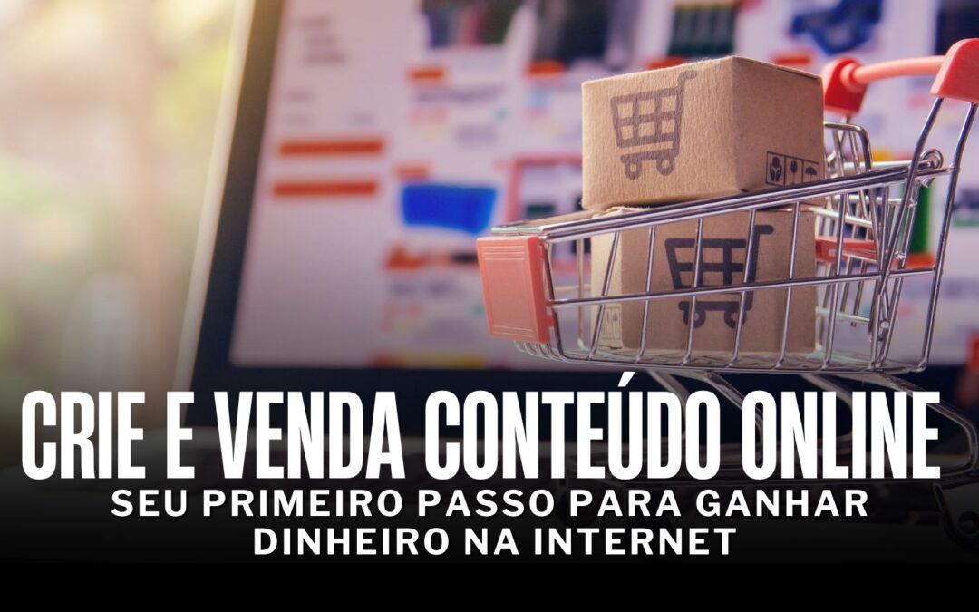 Crie e Venda Conteúdo Online para Ganhar Dinheiro na Internet